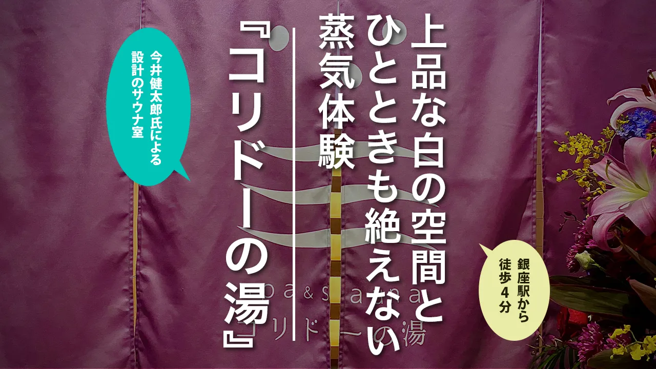 『銀座｜spa&sauna コリドーの湯』銀座コリドー街に佇む、落ち着いた空間と暖かな湯気に包まれた癒しと安らぎの隠れ家をご紹介！